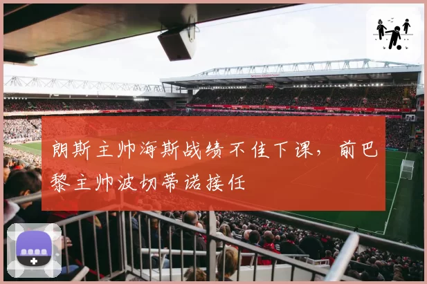 朗斯主帅海斯战绩不佳下课，前巴黎主帅波切蒂诺接任