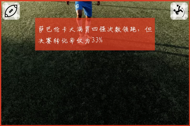 萨巴伦卡大满贯四强次数领跑，但决赛转化率仅为33%