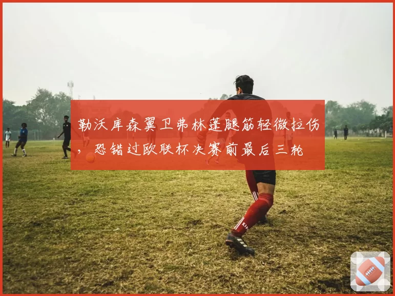 勒沃库森翼卫弗林蓬腿筋轻微拉伤，恐错过欧联杯决赛前最后三轮