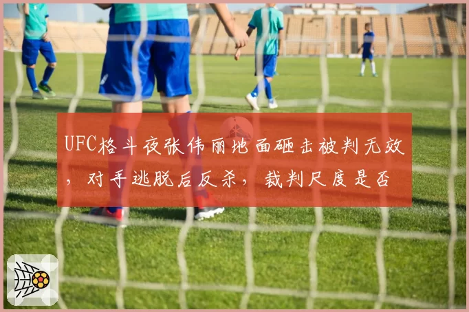 UFC格斗夜张伟丽地面砸击被判无效,对手逃脱后反杀,裁判尺度是否双重标准?