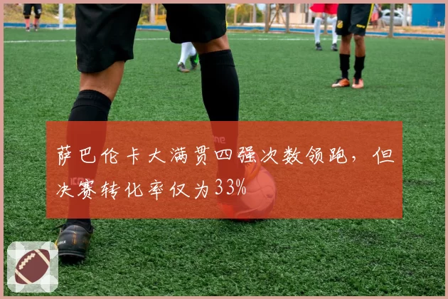 萨巴伦卡大满贯四强次数领跑，但决赛转化率仅为33%