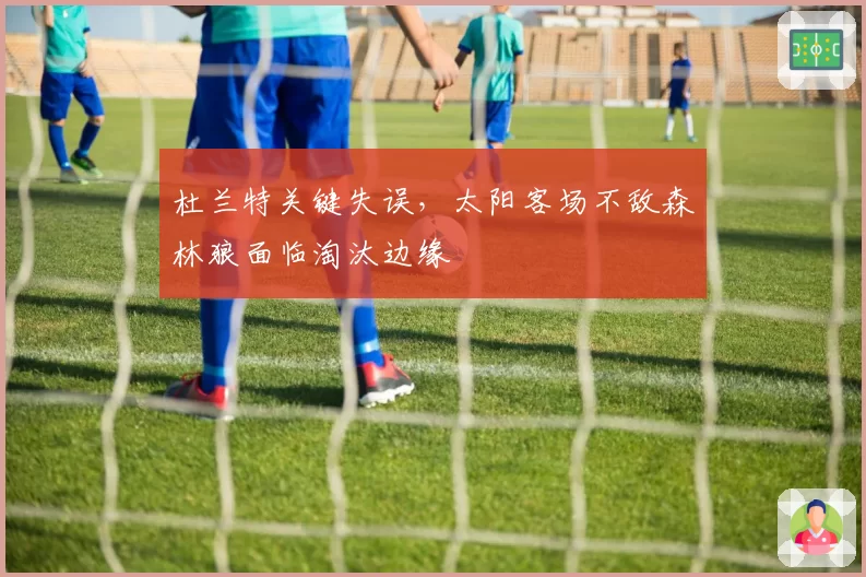 杜兰特关键失误，太阳客场不敌森林狼面临淘汰边缘