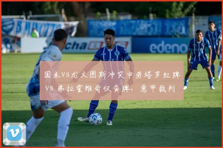 国米vs尤文图斯冲突中劳塔罗红牌 vs 弗拉霍维奇仅黄牌，意甲裁判双标？