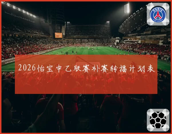 2026怡宝中乙联赛补赛转播计划表