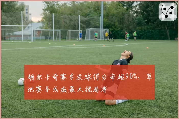胡尔卡奇赛季发球得分率超90%，草地赛季或成最大搅局者