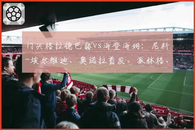 门兴格拉德巴赫vs海登海姆:尼科-埃尔维迪、奥诺拉首发,派林格、多施出战