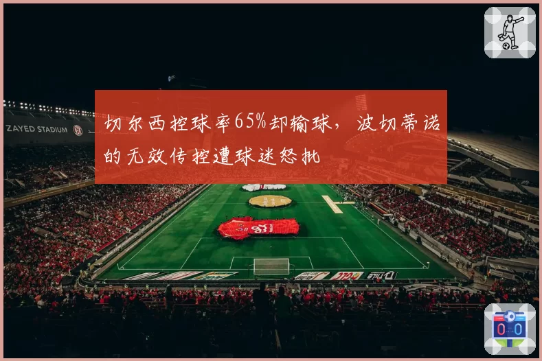 切尔西控球率65%却输球,波切蒂诺的无效传控遭球迷怒批