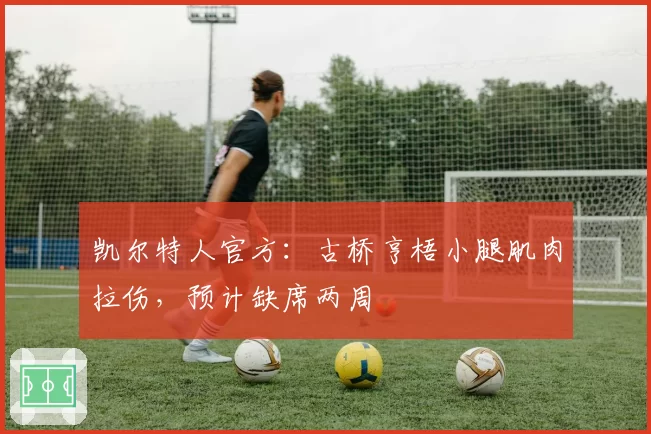 凯尔特人官方:古桥亨梧小腿肌肉拉伤,预计缺席两周