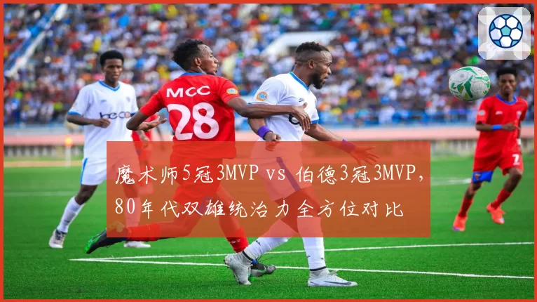 魔术师5冠3MVP vs 伯德3冠3MVP，80年代双雄统治力全方位对比