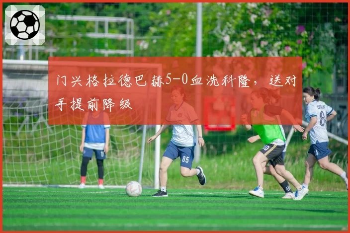 门兴格拉德巴赫5-0血洗科隆,送对手提前降级