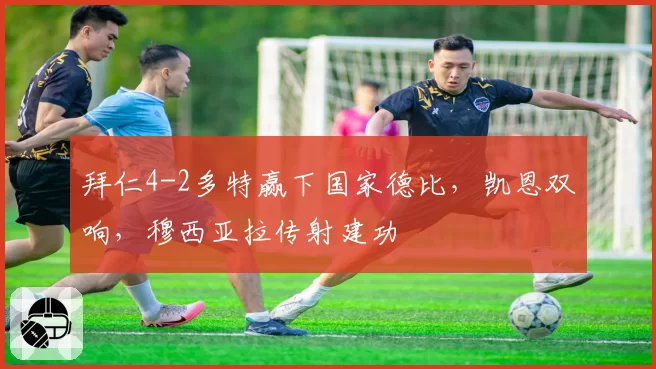 拜仁4-2多特赢下国家德比,凯恩双响,穆西亚拉传射建功