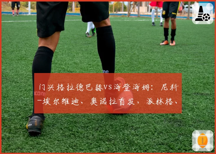 门兴格拉德巴赫vs海登海姆:尼科-埃尔维迪、奥诺拉首发,派林格、多施出战