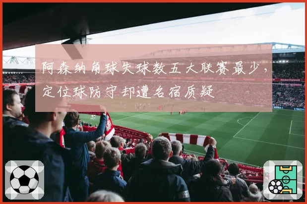 阿森纳角球失球数五大联赛最少，定位球防守却遭名宿质疑